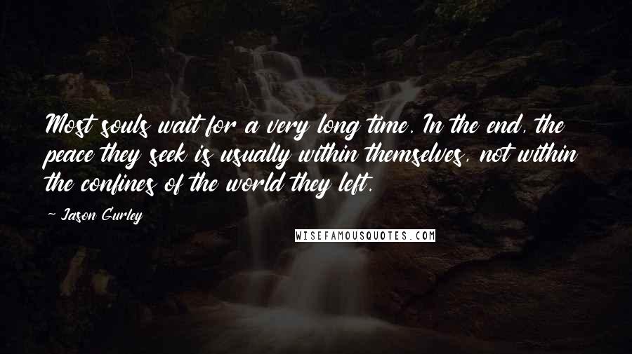 Jason Gurley Quotes: Most souls wait for a very long time. In the end, the peace they seek is usually within themselves, not within the confines of the world they left.