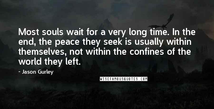 Jason Gurley Quotes: Most souls wait for a very long time. In the end, the peace they seek is usually within themselves, not within the confines of the world they left.