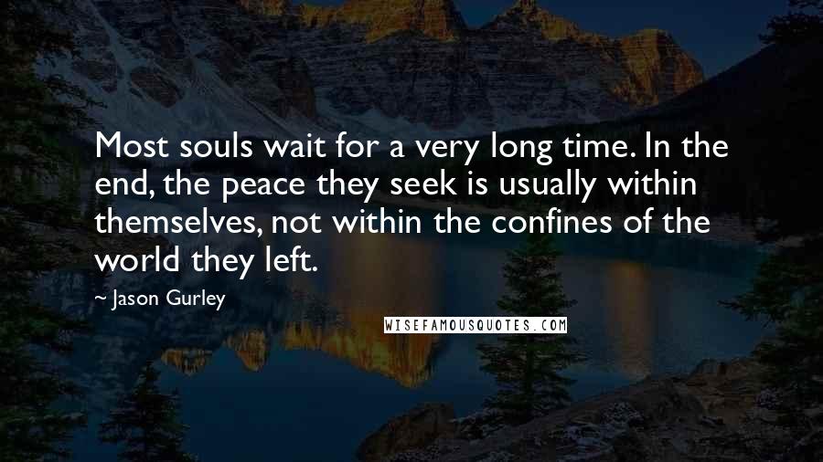 Jason Gurley Quotes: Most souls wait for a very long time. In the end, the peace they seek is usually within themselves, not within the confines of the world they left.