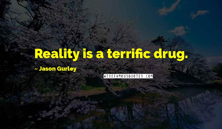 Jason Gurley Quotes: Reality is a terrific drug.