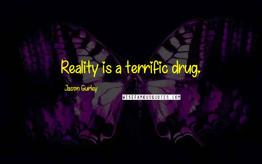 Jason Gurley Quotes: Reality is a terrific drug.