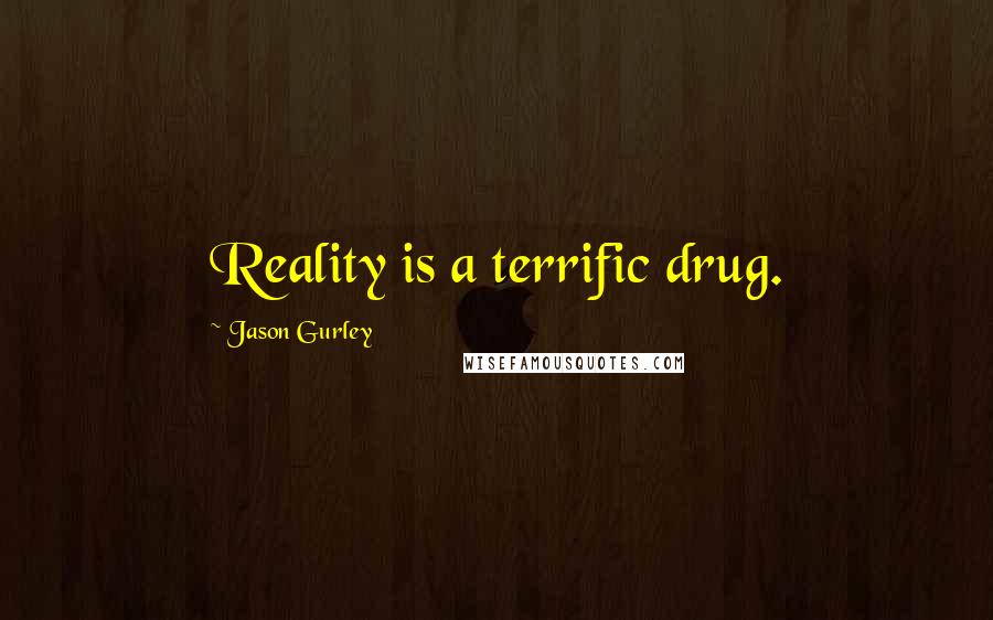 Jason Gurley Quotes: Reality is a terrific drug.