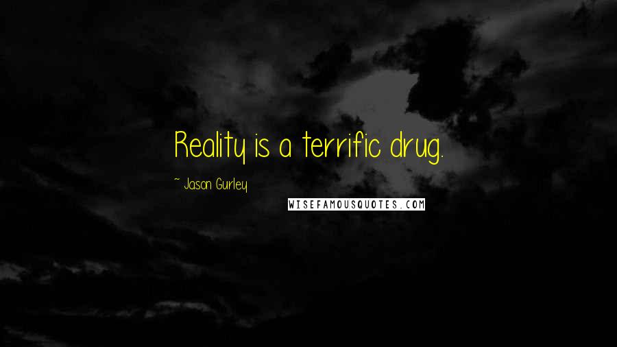 Jason Gurley Quotes: Reality is a terrific drug.