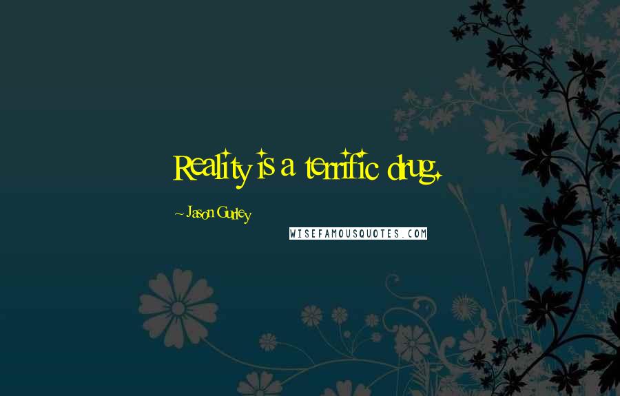 Jason Gurley Quotes: Reality is a terrific drug.