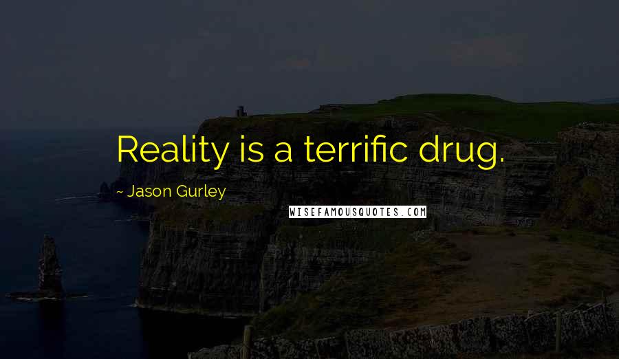 Jason Gurley Quotes: Reality is a terrific drug.