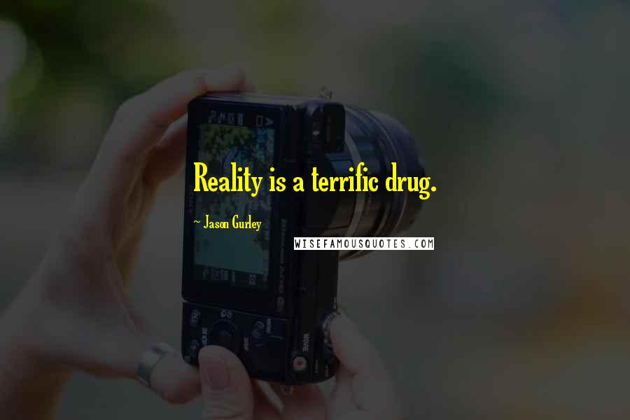 Jason Gurley Quotes: Reality is a terrific drug.