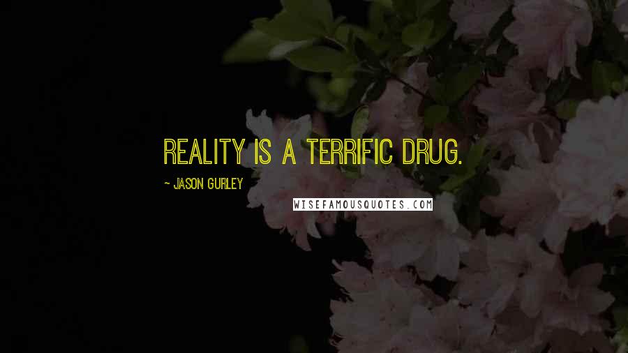 Jason Gurley Quotes: Reality is a terrific drug.