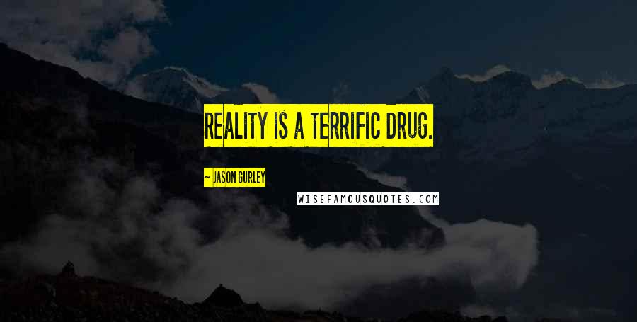 Jason Gurley Quotes: Reality is a terrific drug.