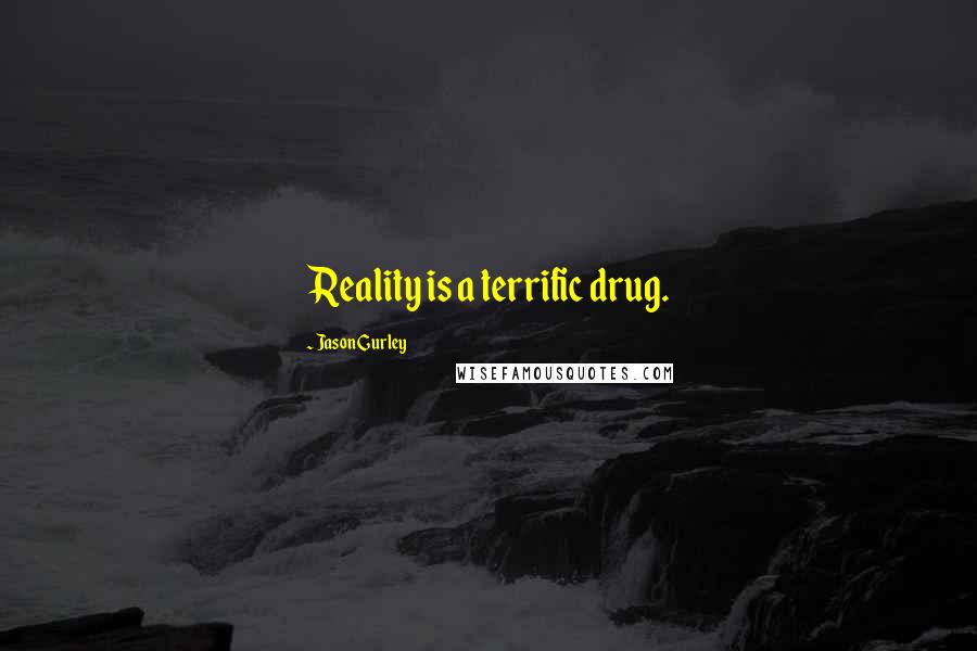 Jason Gurley Quotes: Reality is a terrific drug.