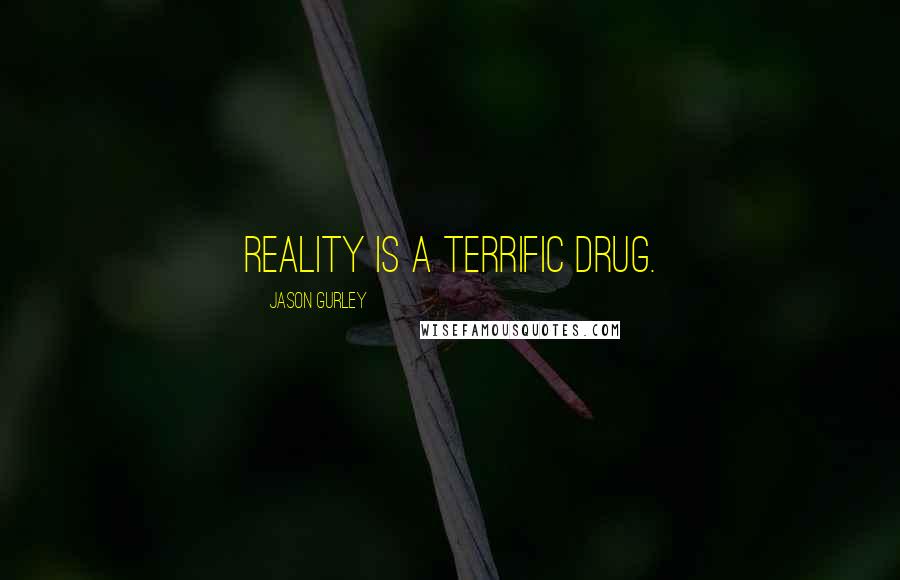 Jason Gurley Quotes: Reality is a terrific drug.