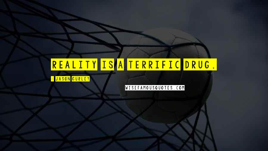 Jason Gurley Quotes: Reality is a terrific drug.