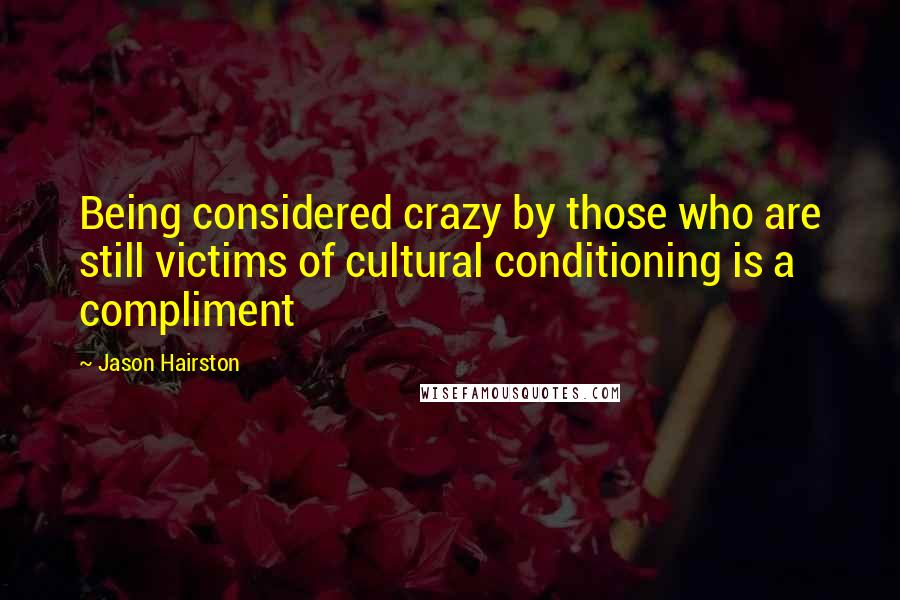 Jason Hairston Quotes: Being considered crazy by those who are still victims of cultural conditioning is a compliment