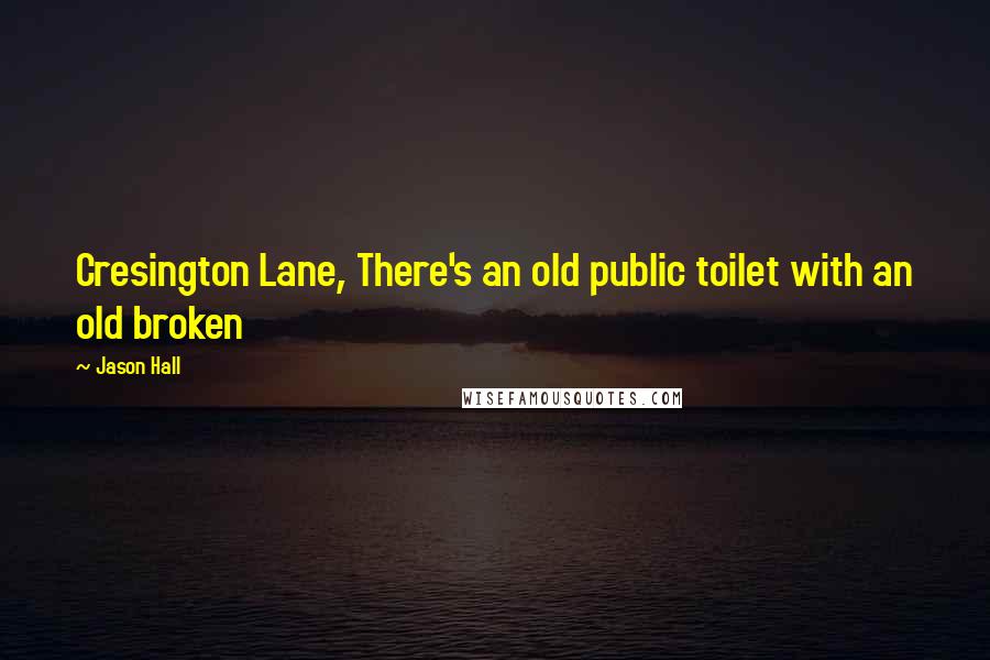 Jason Hall Quotes: Cresington Lane, There's an old public toilet with an old broken