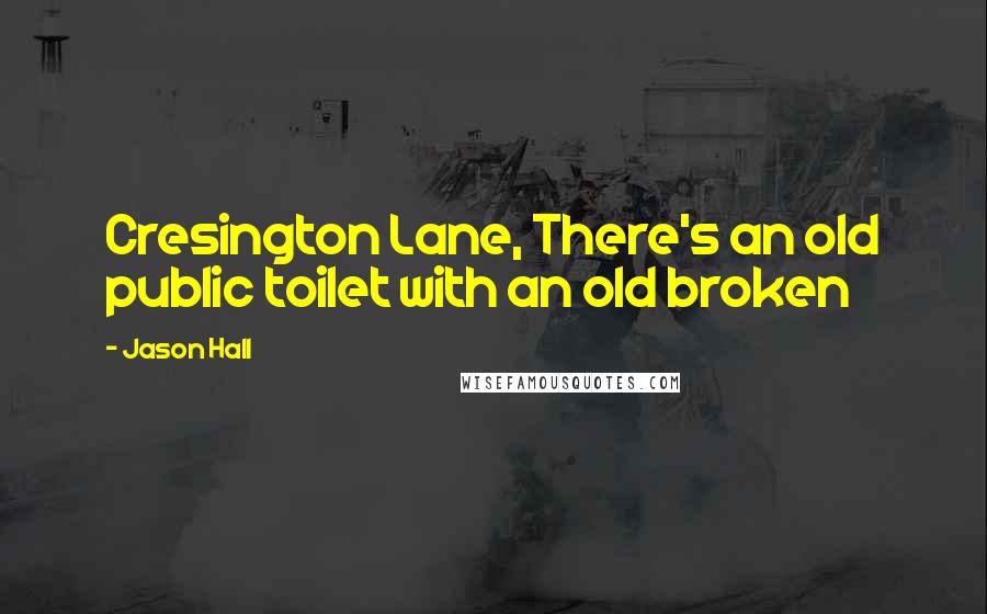 Jason Hall Quotes: Cresington Lane, There's an old public toilet with an old broken