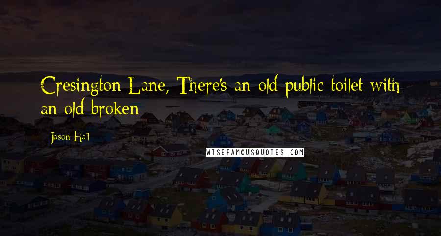 Jason Hall Quotes: Cresington Lane, There's an old public toilet with an old broken