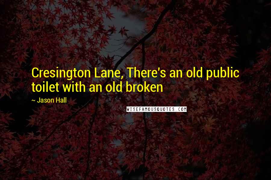 Jason Hall Quotes: Cresington Lane, There's an old public toilet with an old broken