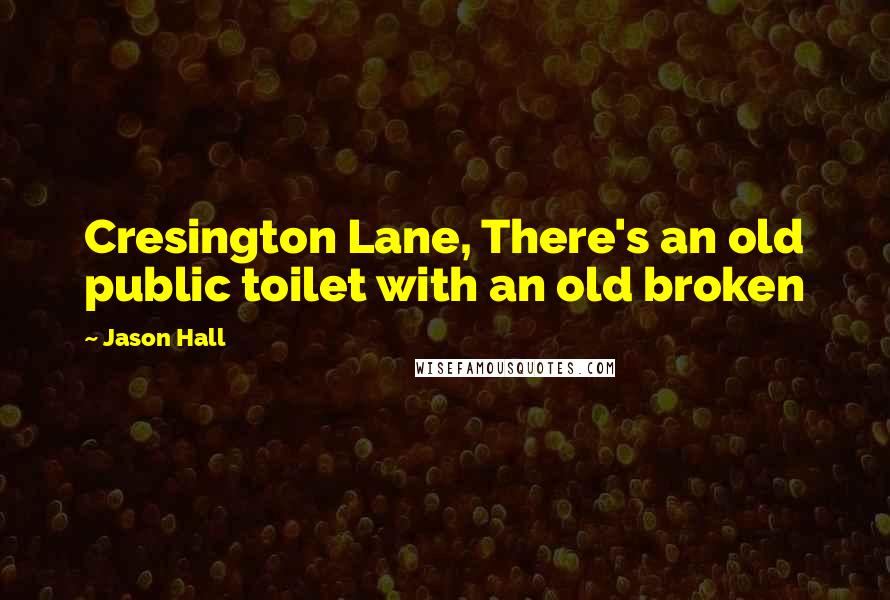 Jason Hall Quotes: Cresington Lane, There's an old public toilet with an old broken