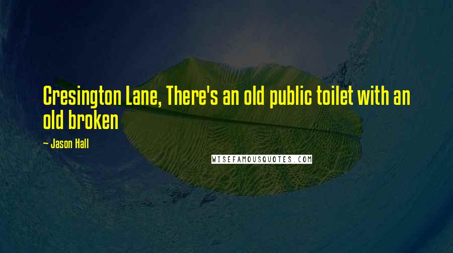 Jason Hall Quotes: Cresington Lane, There's an old public toilet with an old broken