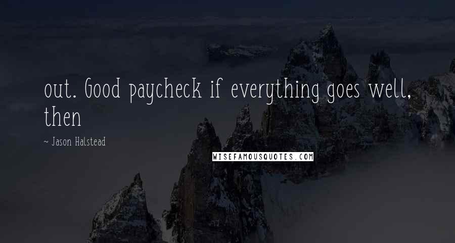 Jason Halstead Quotes: out. Good paycheck if everything goes well, then