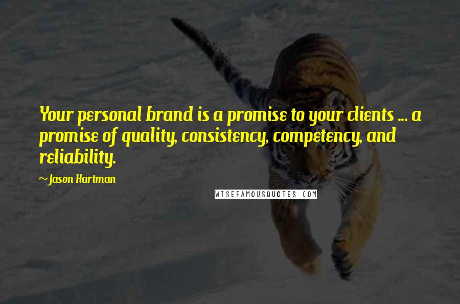 Jason Hartman Quotes: Your personal brand is a promise to your clients ... a promise of quality, consistency, competency, and reliability.