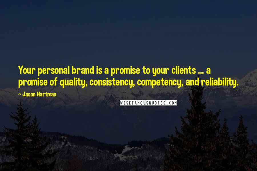 Jason Hartman Quotes: Your personal brand is a promise to your clients ... a promise of quality, consistency, competency, and reliability.