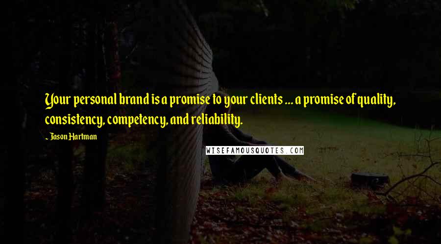 Jason Hartman Quotes: Your personal brand is a promise to your clients ... a promise of quality, consistency, competency, and reliability.