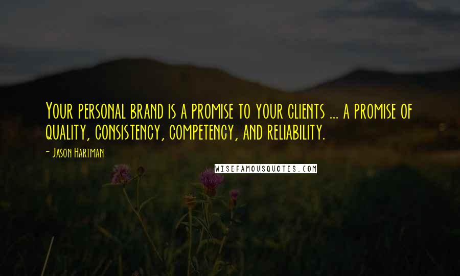 Jason Hartman Quotes: Your personal brand is a promise to your clients ... a promise of quality, consistency, competency, and reliability.