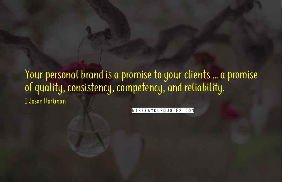 Jason Hartman Quotes: Your personal brand is a promise to your clients ... a promise of quality, consistency, competency, and reliability.