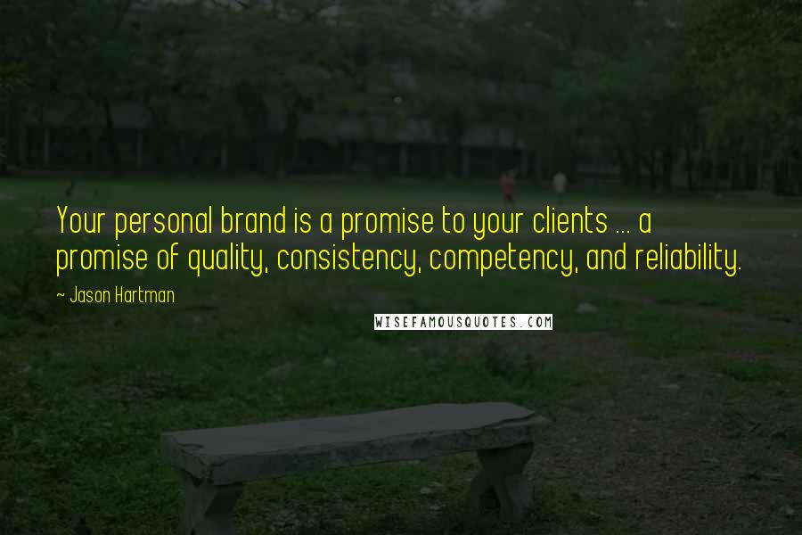 Jason Hartman Quotes: Your personal brand is a promise to your clients ... a promise of quality, consistency, competency, and reliability.