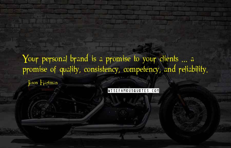 Jason Hartman Quotes: Your personal brand is a promise to your clients ... a promise of quality, consistency, competency, and reliability.