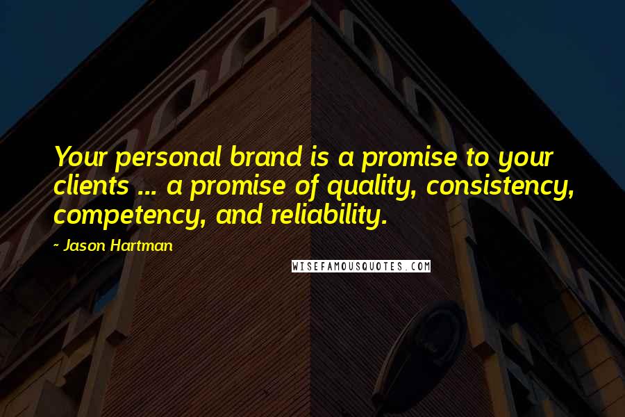 Jason Hartman Quotes: Your personal brand is a promise to your clients ... a promise of quality, consistency, competency, and reliability.