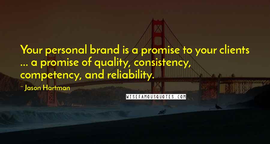 Jason Hartman Quotes: Your personal brand is a promise to your clients ... a promise of quality, consistency, competency, and reliability.