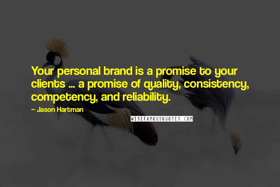 Jason Hartman Quotes: Your personal brand is a promise to your clients ... a promise of quality, consistency, competency, and reliability.