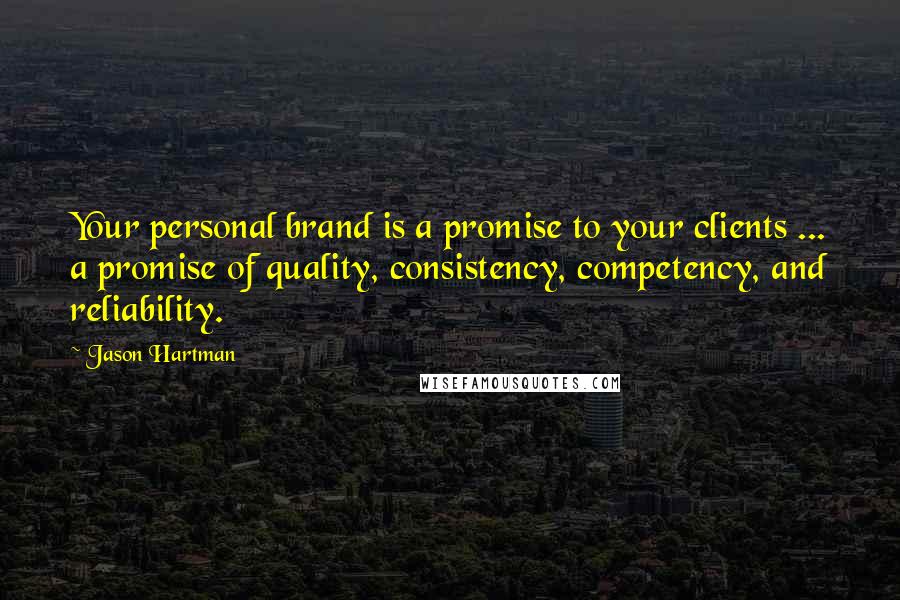 Jason Hartman Quotes: Your personal brand is a promise to your clients ... a promise of quality, consistency, competency, and reliability.