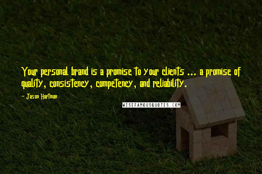 Jason Hartman Quotes: Your personal brand is a promise to your clients ... a promise of quality, consistency, competency, and reliability.