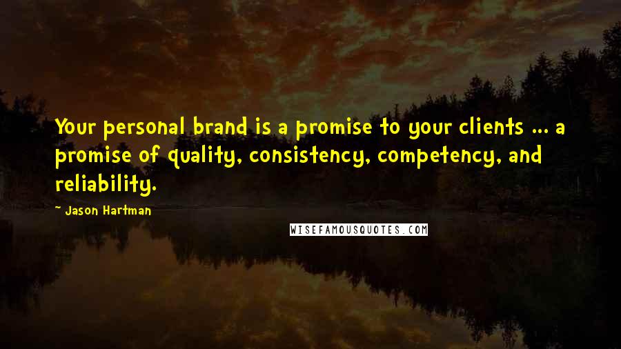 Jason Hartman Quotes: Your personal brand is a promise to your clients ... a promise of quality, consistency, competency, and reliability.