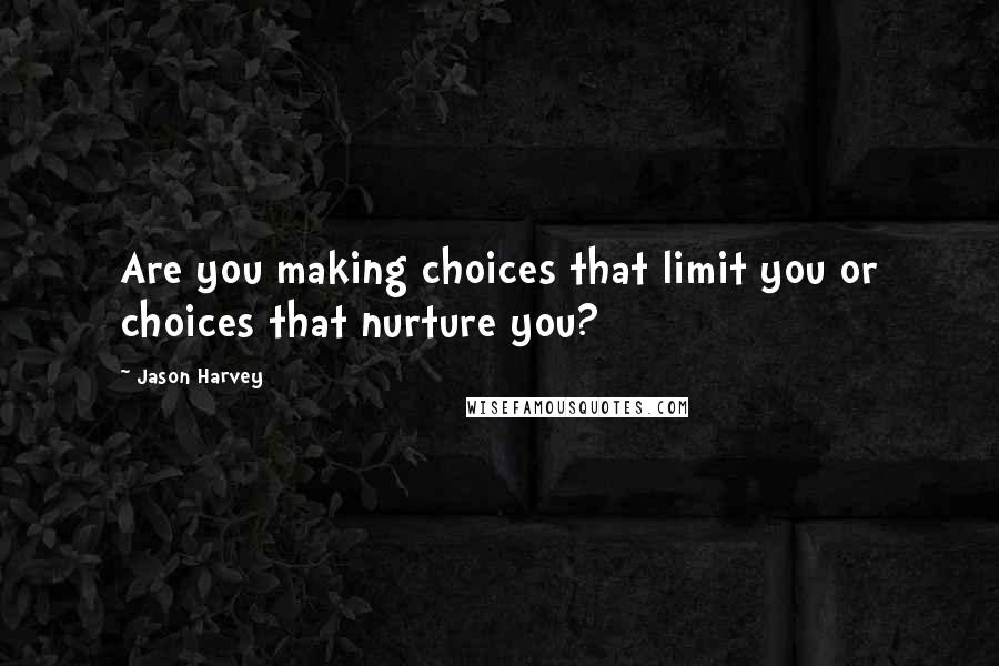 Jason Harvey Quotes: Are you making choices that limit you or choices that nurture you?