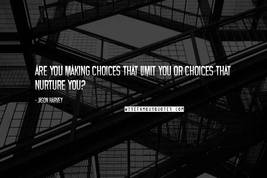 Jason Harvey Quotes: Are you making choices that limit you or choices that nurture you?