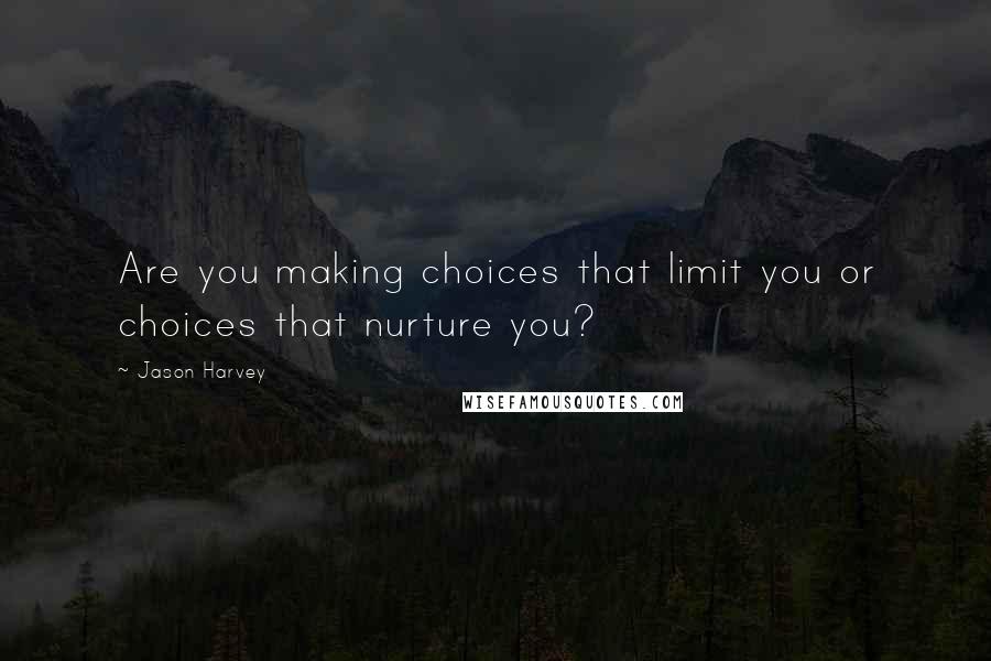 Jason Harvey Quotes: Are you making choices that limit you or choices that nurture you?