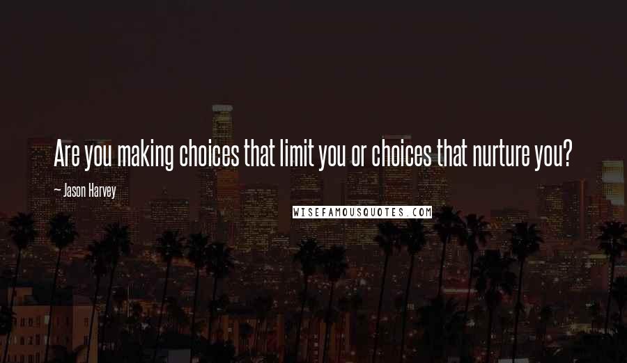 Jason Harvey Quotes: Are you making choices that limit you or choices that nurture you?