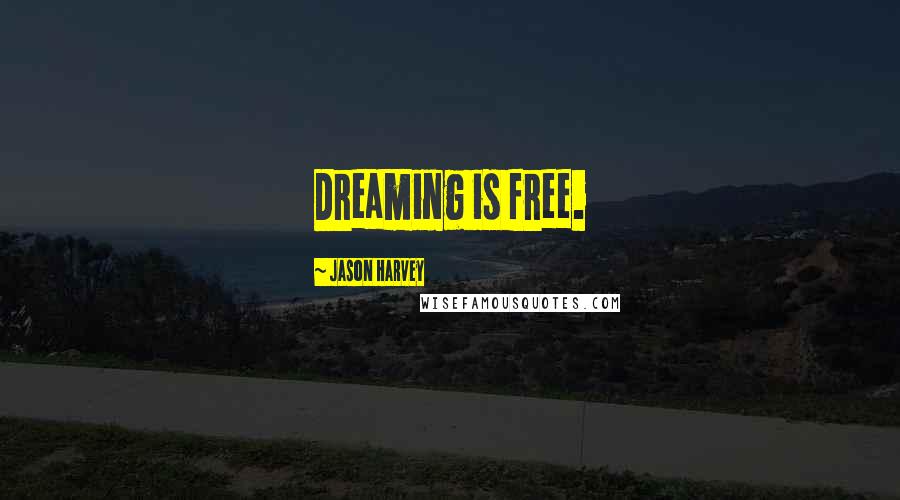 Jason Harvey Quotes: Dreaming is free.
