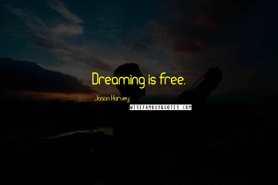 Jason Harvey Quotes: Dreaming is free.