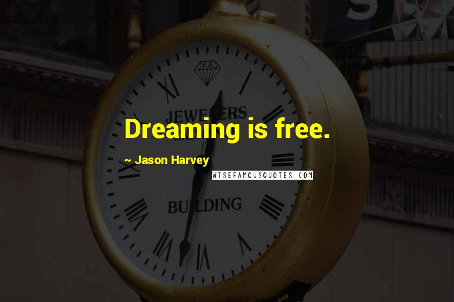 Jason Harvey Quotes: Dreaming is free.