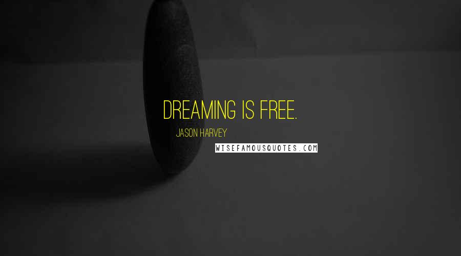 Jason Harvey Quotes: Dreaming is free.