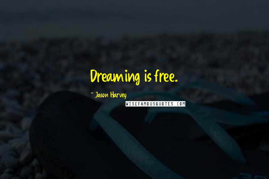 Jason Harvey Quotes: Dreaming is free.
