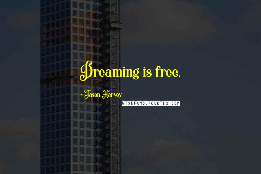 Jason Harvey Quotes: Dreaming is free.