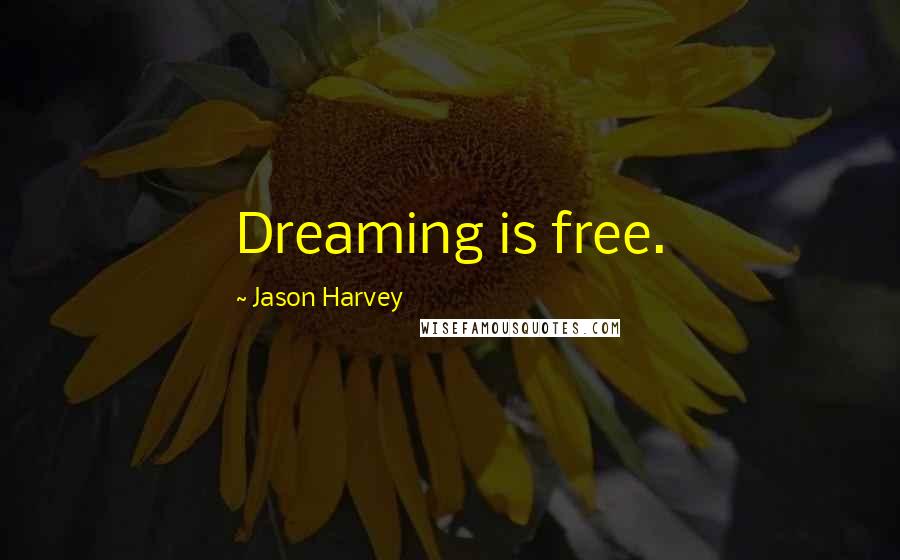 Jason Harvey Quotes: Dreaming is free.