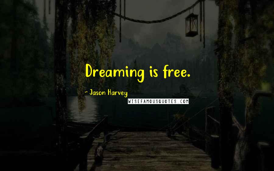 Jason Harvey Quotes: Dreaming is free.