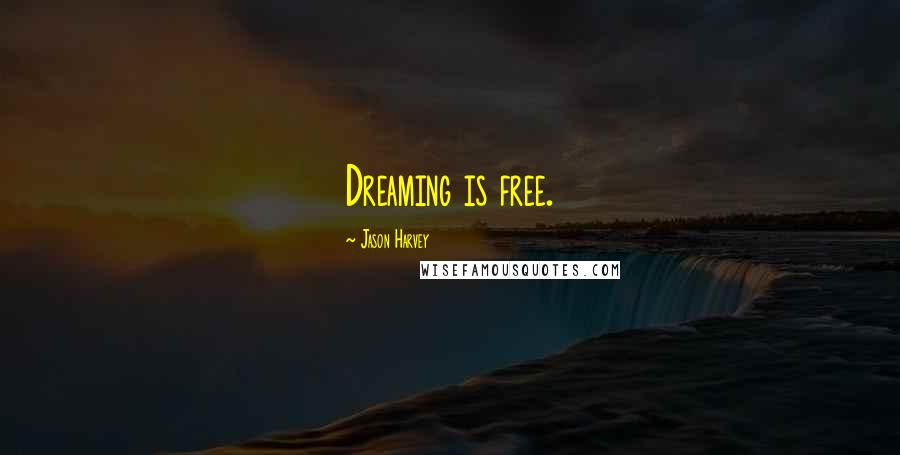 Jason Harvey Quotes: Dreaming is free.