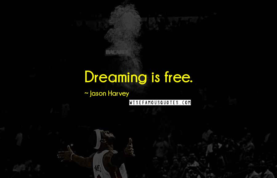 Jason Harvey Quotes: Dreaming is free.